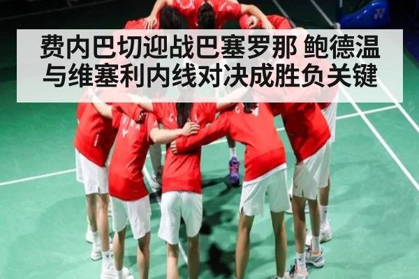 费内巴切迎战巴塞罗那 鲍德温与维塞利内线对决成胜负关键