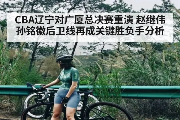 CBA辽宁对广厦总决赛重演 赵继伟孙铭徽后卫线再成关键胜负手分析